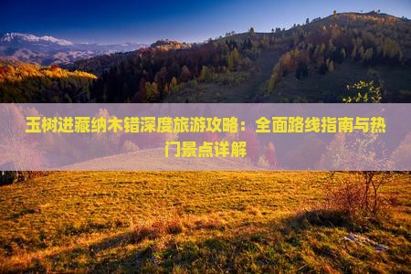 玉树进藏纳木错深度旅游攻略：全面路线指南与热门景点详解