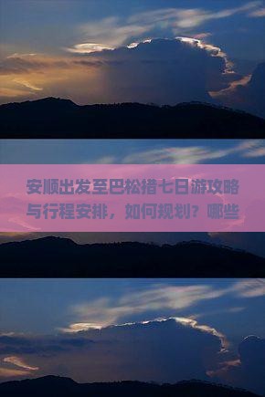 安顺出发至巴松措七日游攻略与行程安排,如何规划?哪些景点不容错过? 安顺出发至巴松措七日游攻略与行程安排,如何规划?哪些景点不容错过?