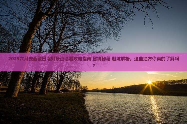 六月去西藏日喀则景点 六月去西藏日喀则景点