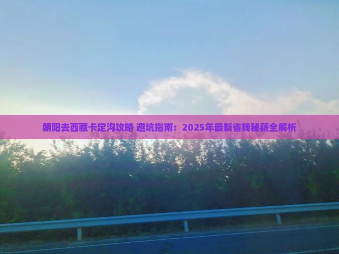 朝阳去西藏卡定沟攻略