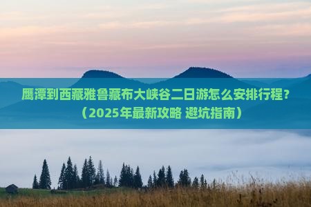 鹰潭到西藏雅鲁藏布大峡谷二日游