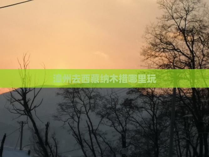 漳州去西藏纳木措哪里玩