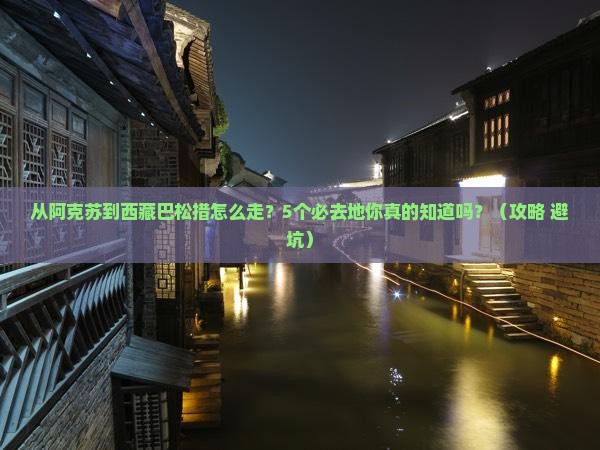 阿克苏到西藏巴松措必去地