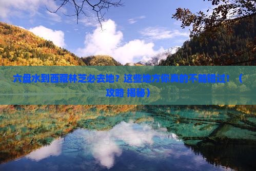 六盘水到西藏林芝必去地