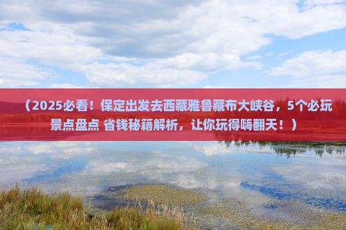 保定到西藏雅鲁藏布大峡谷哪里玩