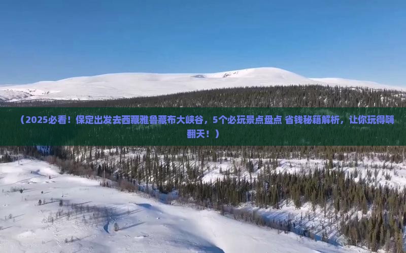 保定到西藏雅鲁藏布大峡谷哪里玩