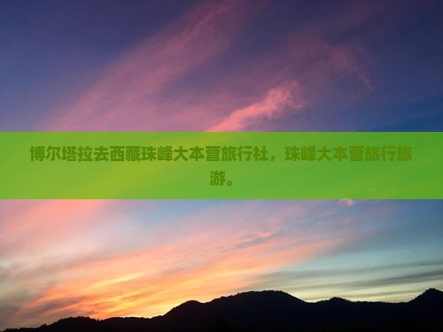 博尔塔拉去西藏珠峰大本营旅行社