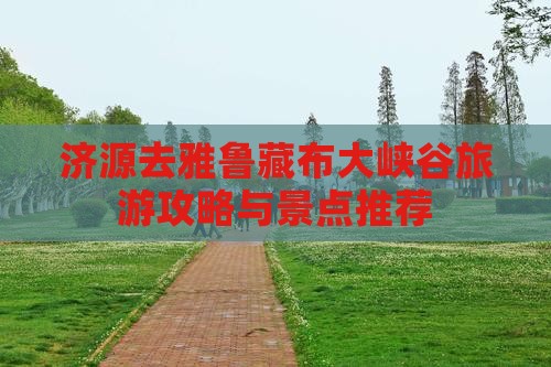 济源去西藏雅鲁藏布大峡谷哪里玩