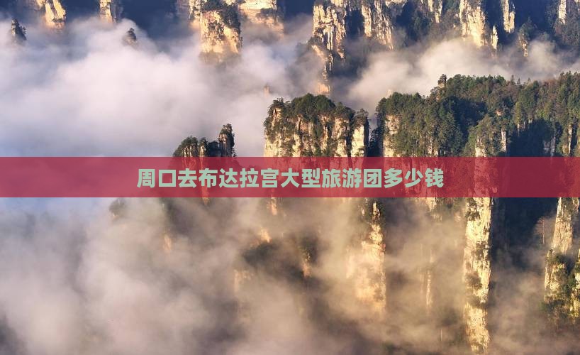 周口去西藏布达拉宫大型旅游团