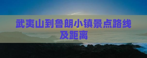 武夷山到西藏鲁朗小镇景点
