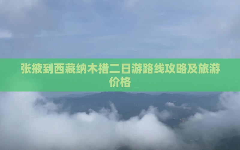 张掖到西藏纳木措二日游 张掖到西藏纳木措二日游