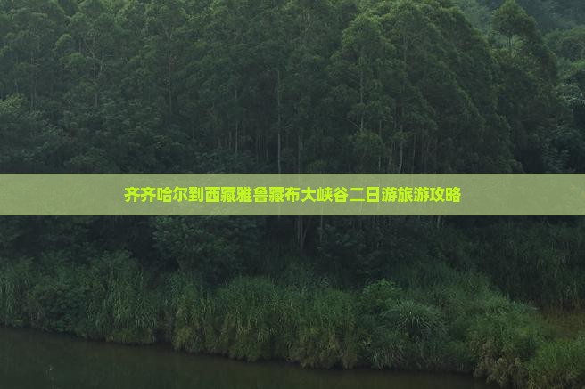 齐齐哈尔到西藏雅鲁藏布大峡谷二日游