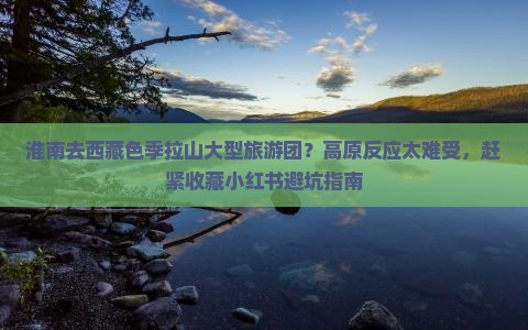 淮南去西藏色季拉山大型旅游团