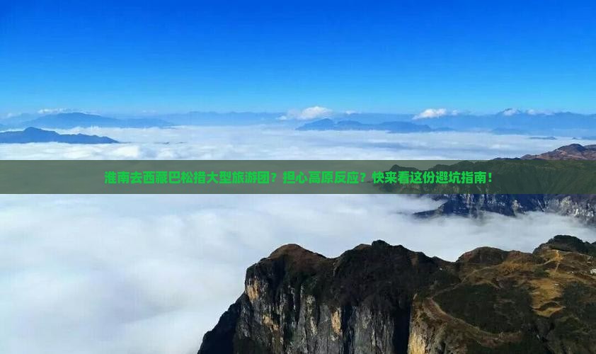 淮南去西藏巴松措大型旅游团