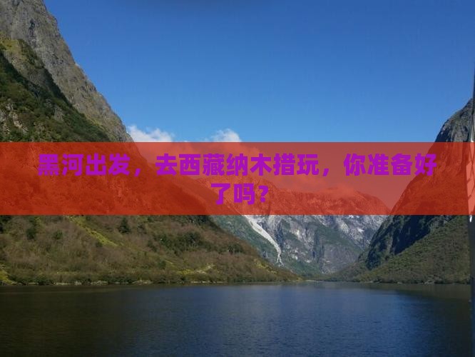 黑河去西藏纳木措哪里玩