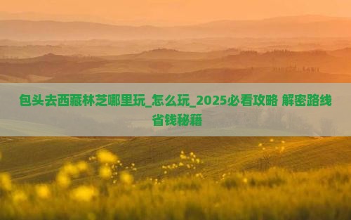 包头去西藏林芝哪里玩 包头去西藏林芝哪里玩