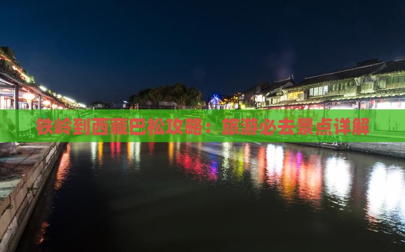 铁岭到西藏巴松措哪里玩