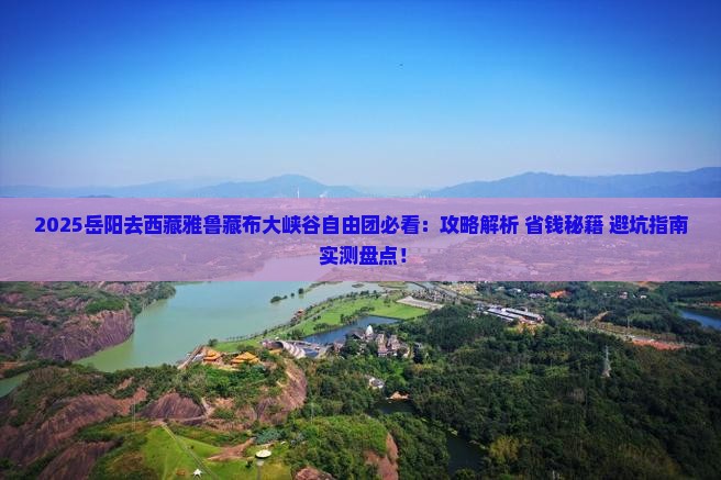 岳阳去西藏雅鲁藏布大峡谷自由团