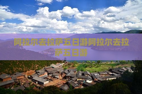 阿拉尔去西藏拉萨五日游