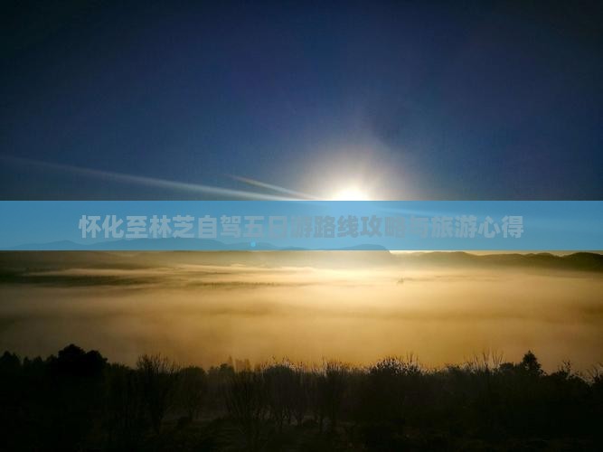 怀化至林芝自驾五日游路线攻略与旅游心得
