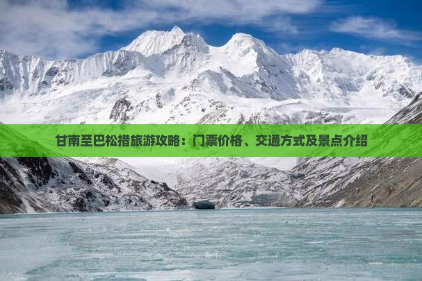 甘南至巴松措旅游攻略：门票价格、交通方式及景点介绍