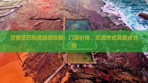甘南至巴松措旅游攻略：门票价格、交通方式及景点介绍