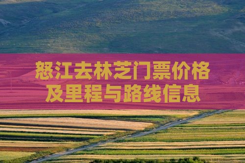 怒江去林芝门票价格及里程与路线信息