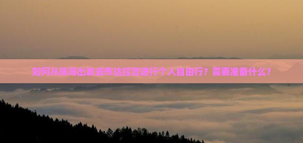 如何从珠海出发去布达拉宫进行个人自由行？需要准备什么？