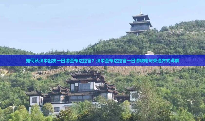 如何从汉中出发一日游至布达拉宫？汉中至布达拉宫一日游攻略与交通方式详解
