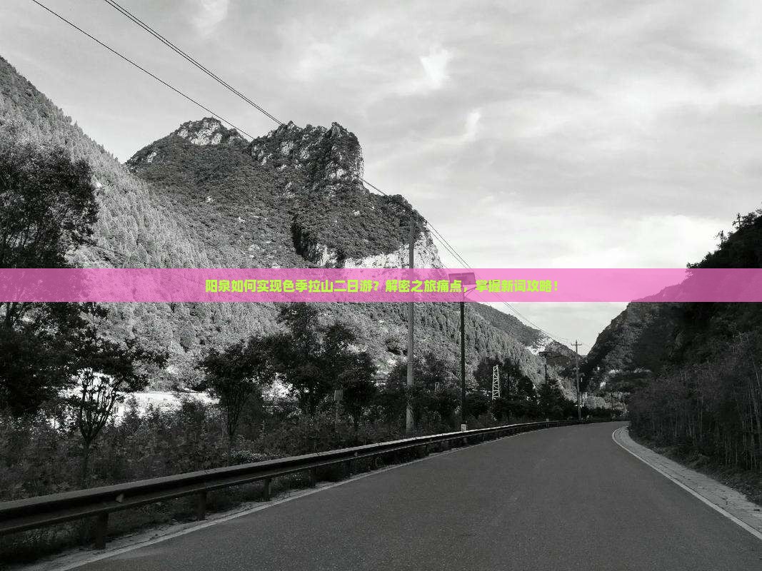阳泉如何实现色季拉山二日游？解密之旅痛点，掌握新词攻略！