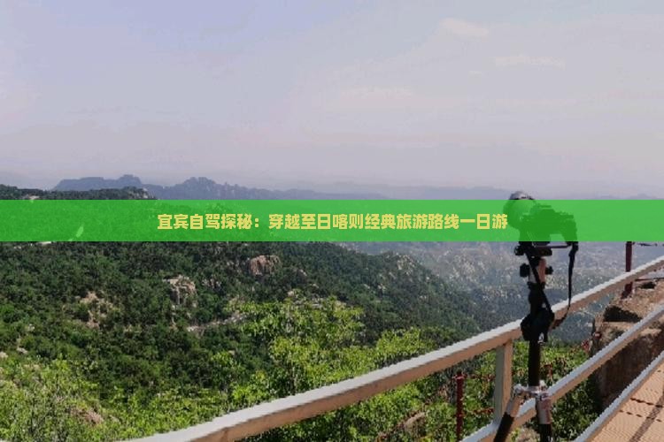宜宾自驾探秘：穿越至日喀则经典旅游路线一日游