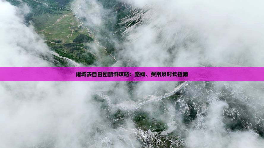 诸城去自由团旅游攻略：路线、费用及时长指南