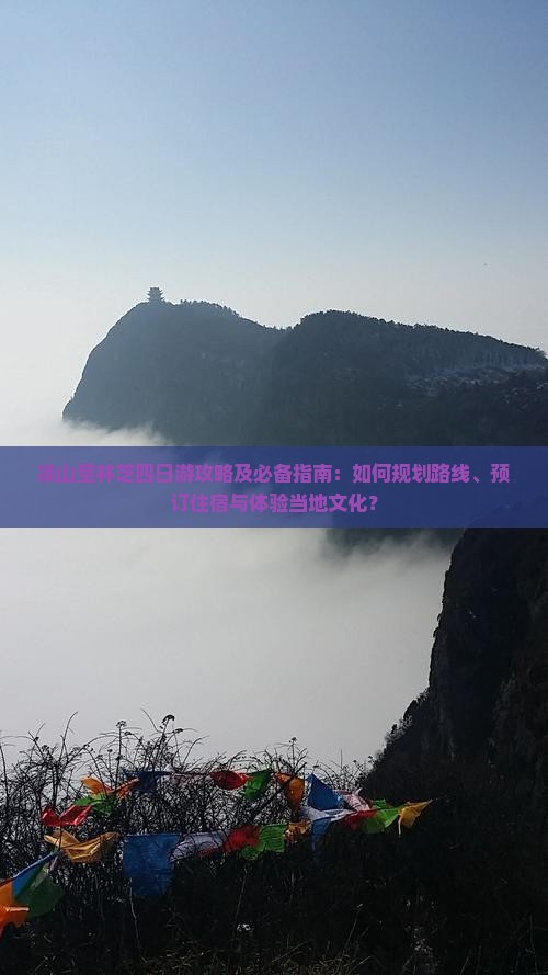 凉山至林芝四日游攻略及必备指南：如何规划路线、预订住宿与体验当地文化？