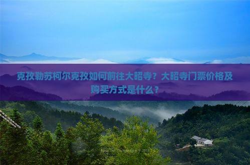 克孜勒苏柯尔克孜如何前往大昭寺？大昭寺门票价格及购买方式是什么？