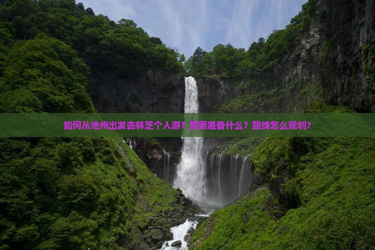 如何从池州出发去林芝个人游？需要准备什么？路线怎么规划？