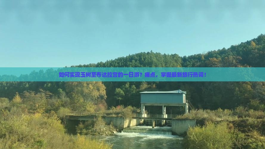 如何实现玉树至布达拉宫的一日游？痛点，掌握最新旅行热词！