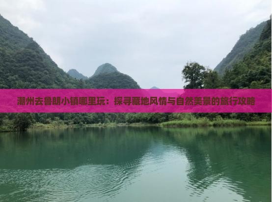 潮州去鲁朗小镇哪里玩：探寻藏地风情与自然美景的旅行攻略