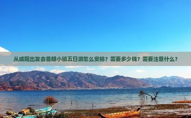 从咸阳出发去鲁朗小镇五日游怎么安排？需要多少钱？需要注意什么？
