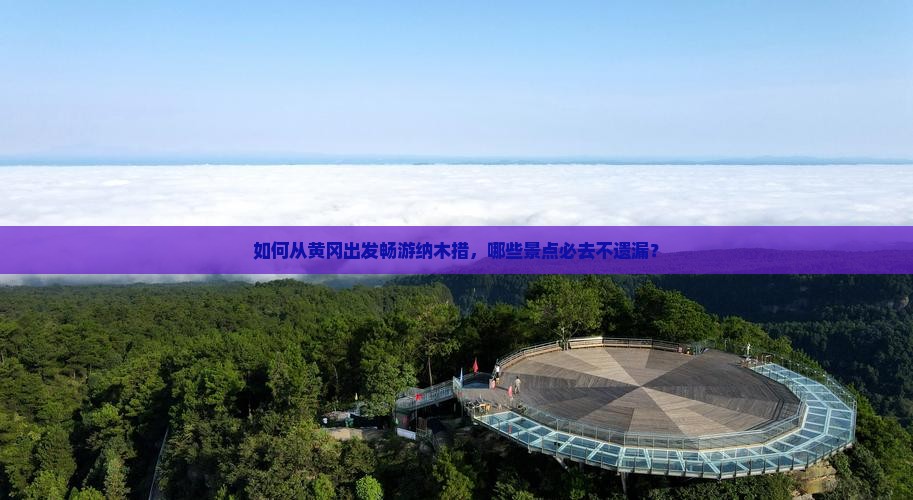 如何从黄冈出发畅游纳木措，哪些景点必去不遗漏？