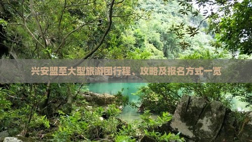 兴安盟至大型旅游团行程、攻略及报名方式一览