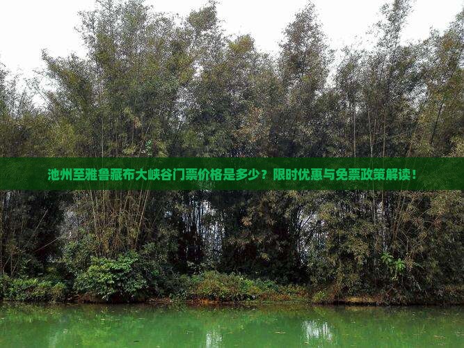 池州至雅鲁藏布大峡谷门票价格是多少？限时优惠与免票政策解读！