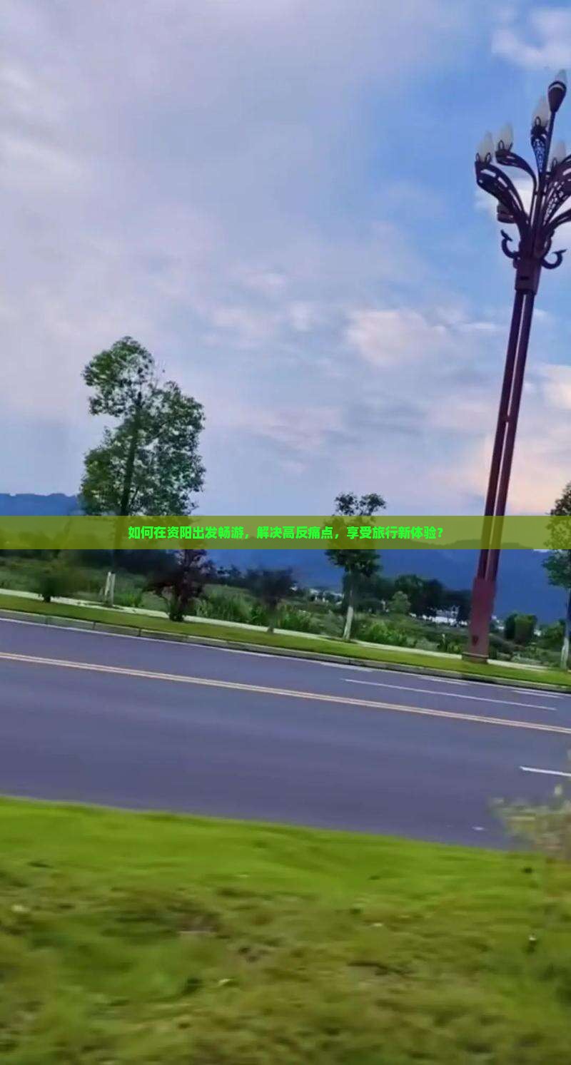 如何在资阳出发畅游，解决高反痛点，享受旅行新体验？
