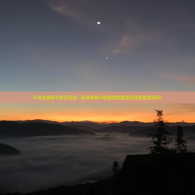 十月去鲁朗小镇五日游：探寻鲁朗小镇旅游度假区秋日美景合适吗？