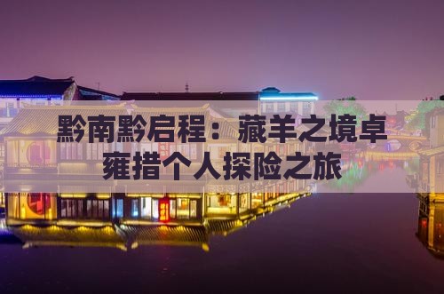 黔南黔启程：藏羊之境卓雍措个人探险之旅