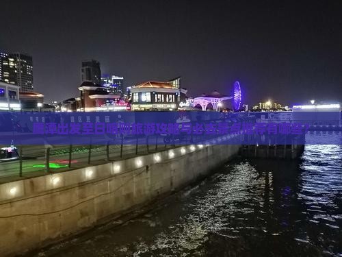 鹰潭出发至日喀则旅游攻略与必去景点推荐有哪些？