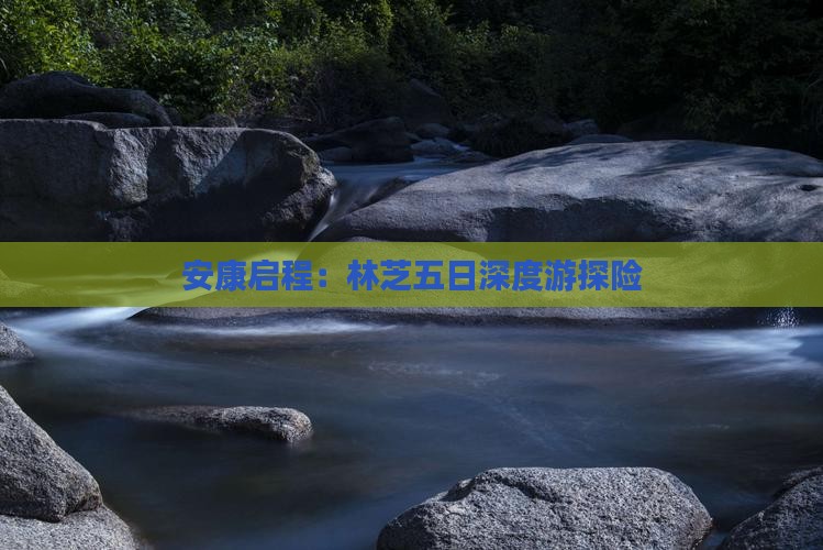 安康启程：林芝五日深度游探险