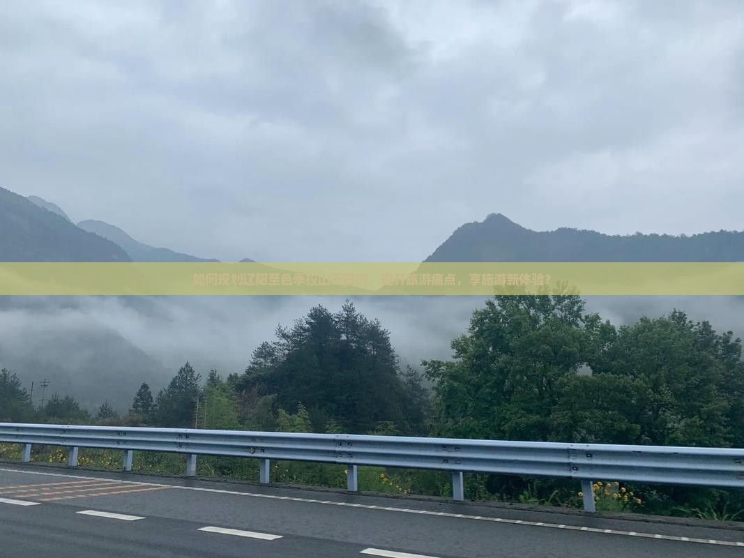 如何规划辽阳至色季拉山五日游，避开旅游痛点，享施游新体验？