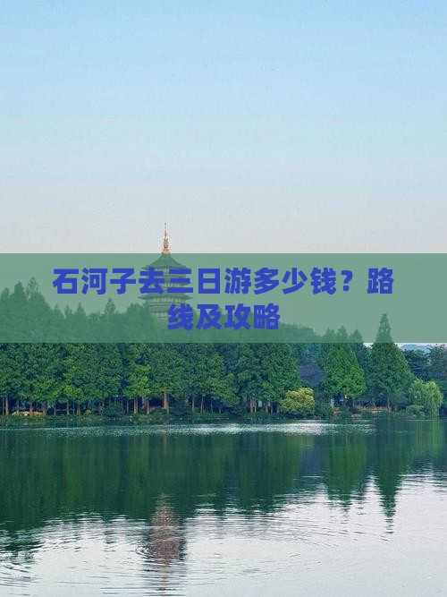 石河子去三日游多少钱？路线及攻略