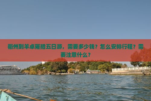 衢州到羊卓雍措五日游，需要多少钱？怎么安排行程？需要注意什么？