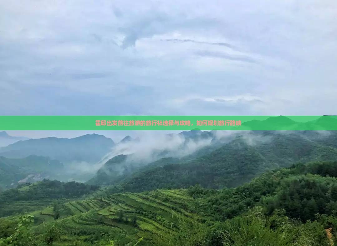 霍邱出发前往旅游的旅行社选择与攻略，如何规划旅行路峡